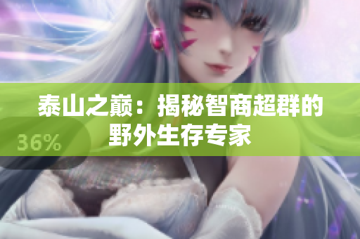 泰山之巅：揭秘智商超群的野外生存专家