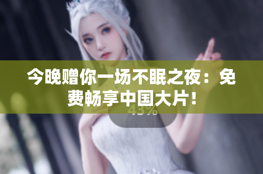 今晚赠你一场不眠之夜：免费畅享中国大片！