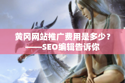 黄冈网站推广费用是多少？——SEO编辑告诉你