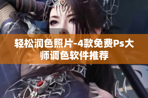 轻松润色照片-4款免费Ps大师调色软件推荐