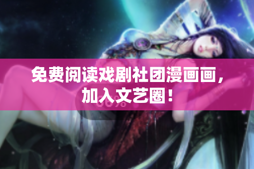 免费阅读戏剧社团漫画画，加入文艺圈！