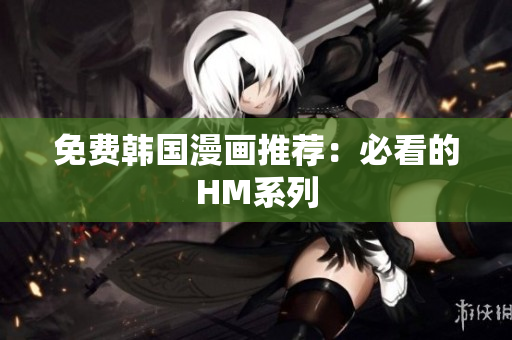 免费韩国漫画推荐：必看的HM系列