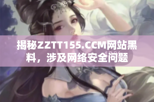 揭秘ZZTT155.CCM网站黑料，涉及网络安全问题