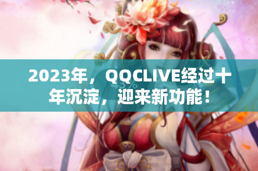 2023年，QQCLIVE经过十年沉淀，迎来新功能！