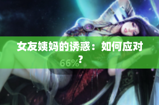 女友姨妈的诱惑：如何应对？