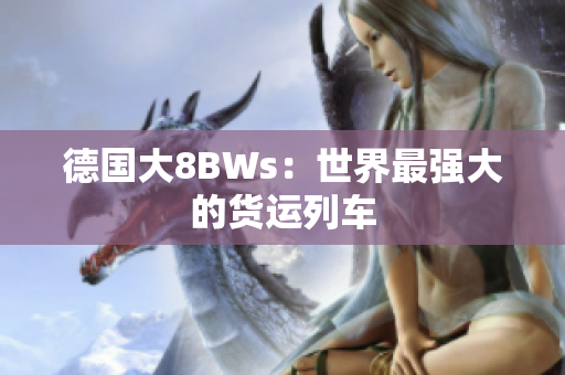 德国大8BWs：世界最强大的货运列车