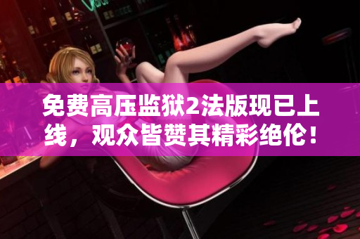 免费高压监狱2法版现已上线，观众皆赞其精彩绝伦！