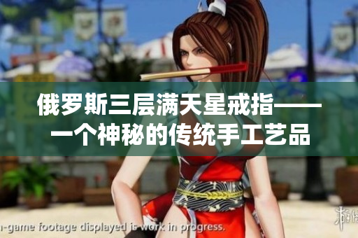 俄罗斯三层满天星戒指——一个神秘的传统手工艺品