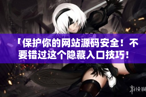 「保护你的网站源码安全！不要错过这个隐藏入口技巧！」