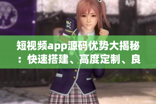 短视频app源码优势大揭秘：快速搭建、高度定制、良好兼容