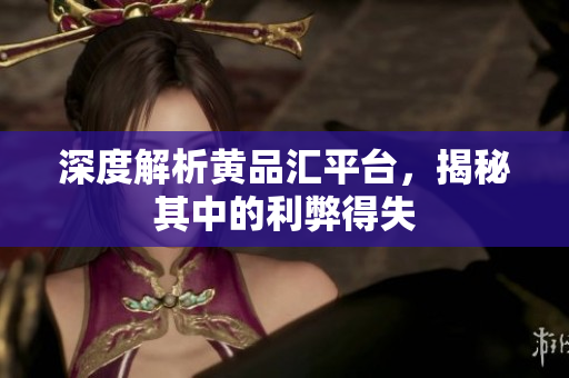 深度解析黄品汇平台，揭秘其中的利弊得失