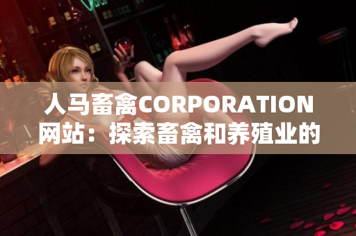 人马畜禽CORPORATION网站：探索畜禽和养殖业的先进技术与经验