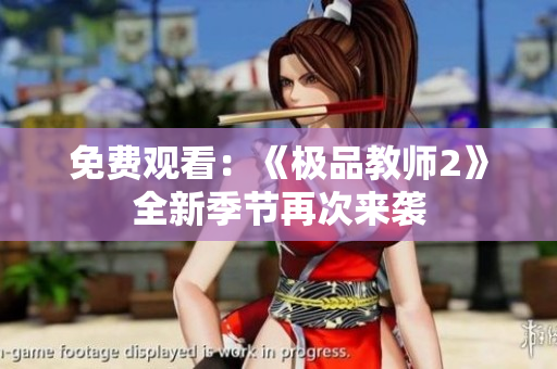 免费观看：《极品教师2》全新季节再次来袭