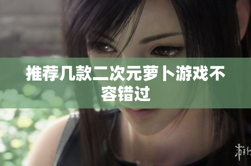 推荐几款二次元萝卜游戏不容错过
