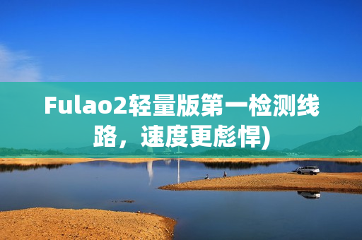 Fulao2轻量版第一检测线路，速度更彪悍)