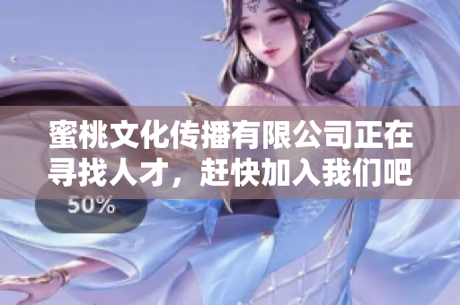 蜜桃文化传播有限公司正在寻找人才，赶快加入我们吧！