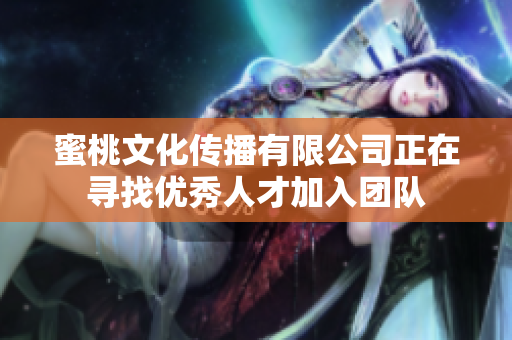 蜜桃文化传播有限公司正在寻找优秀人才加入团队
