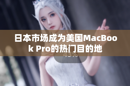 日本市场成为美国MacBook Pro的热门目的地