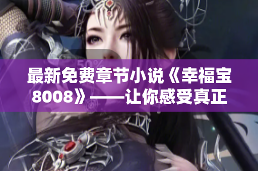 最新免费章节小说《幸福宝8008》——让你感受真正的幸福