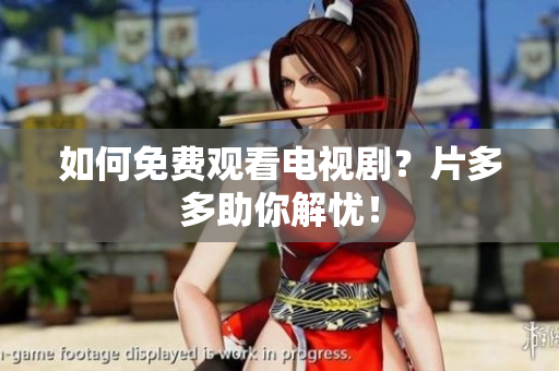 如何免费观看电视剧？片多多助你解忧！