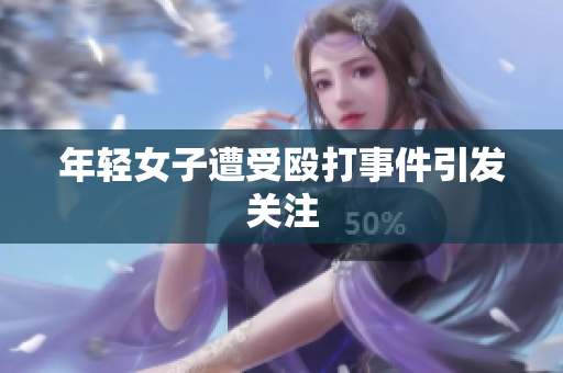 年轻女子遭受殴打事件引发关注