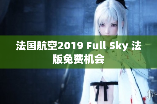 法国航空2019 Full Sky 法版免费机会