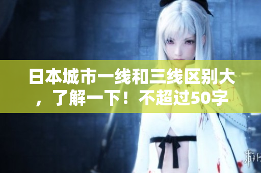 日本城市一线和三线区别大，了解一下！不超过50字