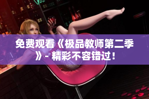 免费观看《极品教师第二季》- 精彩不容错过！