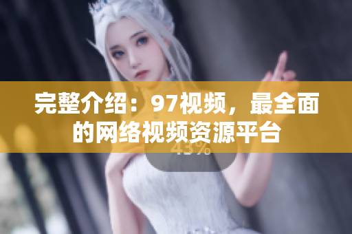 完整介绍：97视频，最全面的网络视频资源平台