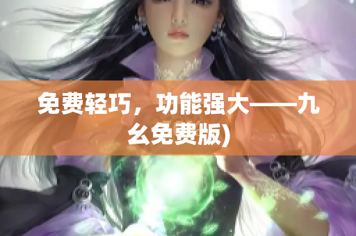 免费轻巧，功能强大——九幺免费版)