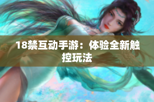 18禁互动手游：体验全新触控玩法
