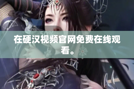 在硬汉视频官网免费在线观看。