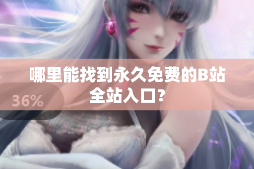 哪里能找到永久免费的B站全站入口？