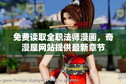 免费读取全职法师漫画，奇漫屋网站提供最新章节