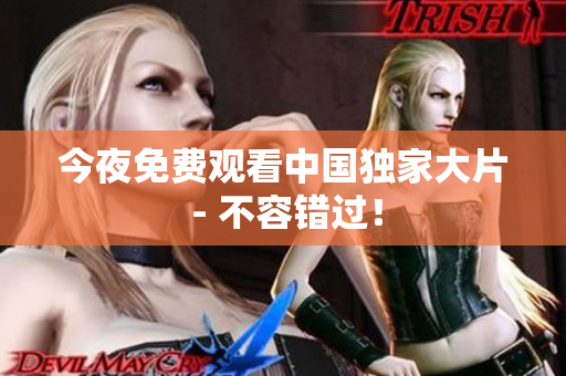 今夜免费观看中国独家大片 - 不容错过！