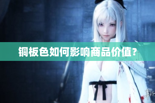 铜板色如何影响商品价值？