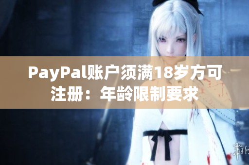 PayPal账户须满18岁方可注册：年龄限制要求