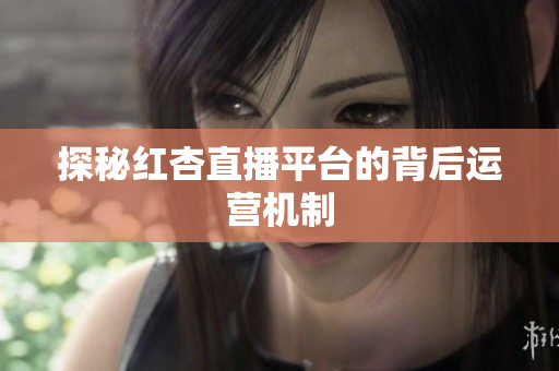 探秘红杏直播平台的背后运营机制