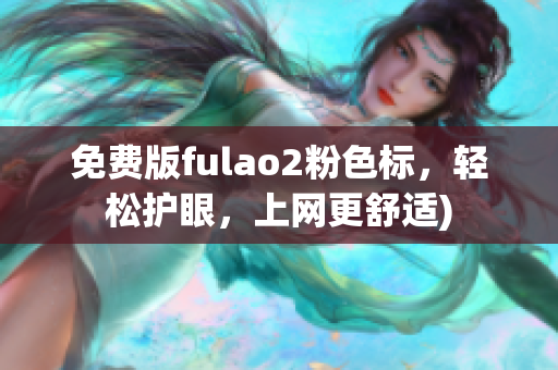 免费版fulao2粉色标，轻松护眼，上网更舒适)