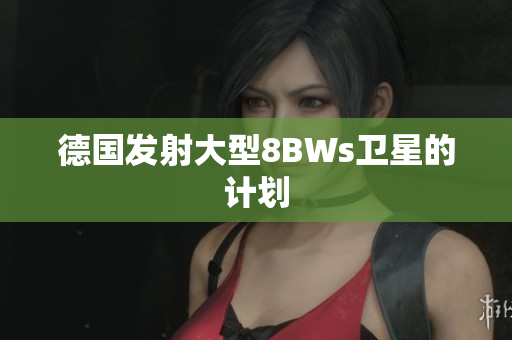 德国发射大型8BWs卫星的计划
