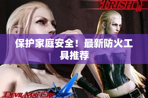 保护家庭安全！最新防火工具推荐