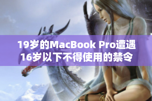19岁的MacBook Pro遭遇16岁以下不得使用的禁令