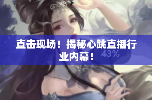 直击现场！揭秘心跳直播行业内幕！
