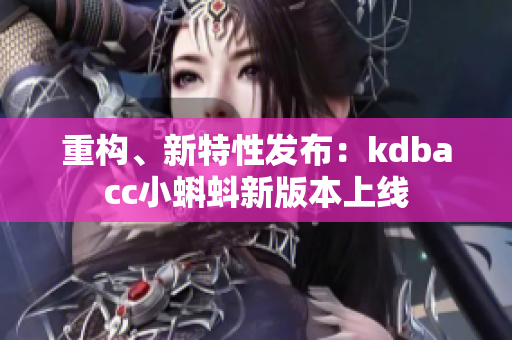 重构、新特性发布：kdbacc小蝌蚪新版本上线