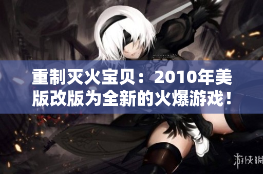 重制灭火宝贝：2010年美版改版为全新的火爆游戏！