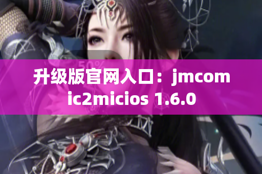 升级版官网入口：jmcomic2micios 1.6.0