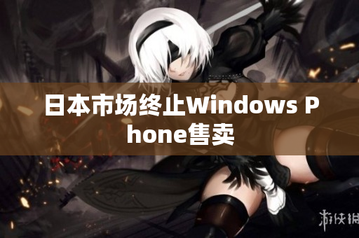 日本市场终止Windows Phone售卖
