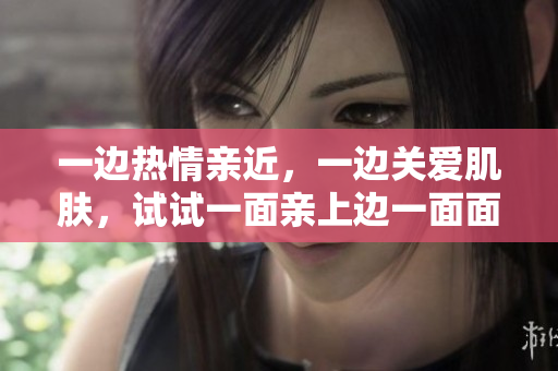 一边热情亲近，一边关爱肌肤，试试一面亲上边一面面膜
