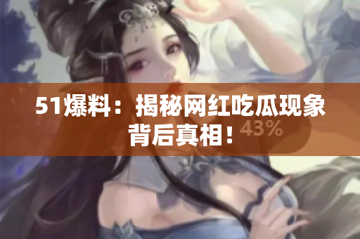 51爆料：揭秘网红吃瓜现象背后真相！