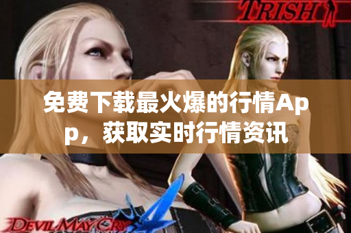 免费下载最火爆的行情App，获取实时行情资讯